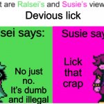 Deltarune | Devious lick; No just no. It’s dumb and illegal; Lick that crap | image tagged in deltarune opinions | made w/ Imgflip meme maker
