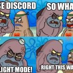 Discord meme | SO WHAT; I USE DISCORD; ON LIGHT MODE! RIGHT THIS WAY SIR | image tagged in spongebob tough guy | made w/ Imgflip meme maker
