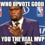 Upvote good memes and comments | PEOPLE WHO UPVOTE GOOD MEMES YOU THE REAL MVP | image tagged in memes,you the real mvp | made w/ Imgflip meme maker