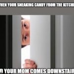 Scared person | WHEN YOUR SNEAKING CANDY FROM THE KITCHEN; AND YOUR MOM COMES DOWNSTAIRS. | image tagged in caught sneaking candy | made w/ Imgflip meme maker