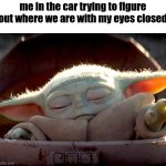 ? | me in the car trying to figure out where we are with my eyes closed | image tagged in baby yoda force heal | made w/ Imgflip meme maker