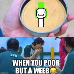 #s/weebgang | WHEN YOU POOR BUT A WEEB😂 | image tagged in squid game | made w/ Imgflip meme maker