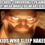 have to relate | SCHOOL: TOMORROW IS PAJAMA DAY! WEAR WHAT YOU WEAR TO BED! KIDS WHO SLEEP NAKED | image tagged in creepy guy smiling | made w/ Imgflip meme maker