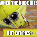 when the dude dies but eat pies lolololol | WHEN THE DUDE DIES; BUT EAT PIES | image tagged in miitopia spunch bop | made w/ Imgflip meme maker