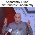 Ayo new unfunny meme? Lets go. | Apparently I "use" "air" "quotes" "incorrectly" | image tagged in memes,dr evil laser,funny | made w/ Imgflip meme maker