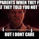 Lol | PARENTS WHEN THEY FO WHAT THEY TOLD YOU NOT TO DO; I; BUT I DONT CARE; I | image tagged in you have become the very thing you swore to defeat | made w/ Imgflip meme maker