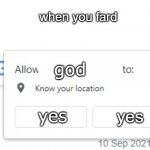FARDDDDDDDDDDDDDDDDDDDDDDDDDDDDDDD | when you fard; god; yes; yes | image tagged in wants to know your location | made w/ Imgflip meme maker