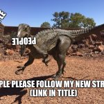 https://imgflip.com/m/dinosaur | PEOPLE; PEOPLE; PEOPLE PLEASE FOLLOW MY NEW STREAM:
(LINK IN TITLE) | image tagged in australovenator | made w/ Imgflip meme maker