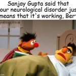 Bert Gets Vaccinated for COVID | Sanjay Gupta said that your neurological disorder just means that it's working, Bert | image tagged in ernie and bert | made w/ Imgflip meme maker