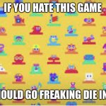 Game builder garage is the best game made in 2021, and all of the haters need to die | IF YOU HATE THIS GAME; YOU SHOULD GO FREAKING DIE IN A FIRE | image tagged in game builder garage,gbg | made w/ Imgflip meme maker