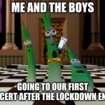 Who has had this experience yet in 2021? | ME AND THE BOYS; GOING TO OUR FIRST CONCERT AFTER THE LOCKDOWN ENDED | image tagged in veggietales scallions,concert | made w/ Imgflip meme maker