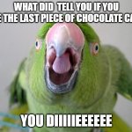 Parrot | WHAT DID  TELL YOU IF YOU ATE THE LAST PIECE OF CHOCOLATE CAKE; YOU DIIIIIEEEEEE | image tagged in parrot | made w/ Imgflip meme maker
