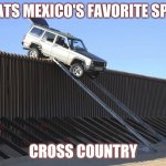 Mexico Border | WHATS MEXICO'S FAVORITE SPORT; CROSS COUNTRY | image tagged in mexico border | made w/ Imgflip meme maker