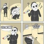 TELL ME WHY | AIN'T NOTHING BUTTA HEARTACHE; TELL ME WHY | image tagged in hiding from serial killer comic,tell me | made w/ Imgflip meme maker