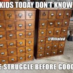 To | KIDS TODAY DON’T KNOW; @Vitiated; THE STRUGGLE BEFORE GOOGLE | image tagged in the struggle is real,i will offend everyone,funny,memes | made w/ Imgflip meme maker