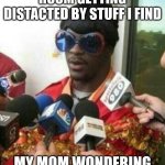 whaaaaat | ME CLEANING MY ROOM GETTING DISTACTED BY STUFF I FIND; MY MOM WONDERING WHY IM NOT CLEANING | image tagged in funny sunglasses interview | made w/ Imgflip meme maker