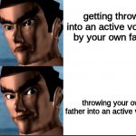Kazuya Mishima Drake meme | getting thrown into an active volcano by your own father; throwing your own father into an active volcano | image tagged in kazuya mishima drake meme | made w/ Imgflip meme maker