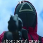 damn this hits | stfu; about squid game | image tagged in squid game,stfu | made w/ Imgflip meme maker