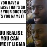 ligma | YOU HAVE A DISEASE THAT'S SO RARE YOUR DOCTOR LETS YOU NAME IT; YOU REALISE YOU CAN NAME IT LIGMA | image tagged in oh no oh yeah | made w/ Imgflip meme maker