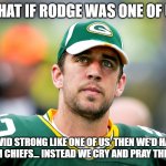 what if rodge was one of us... | WHAT IF RODGE WAS ONE OF US; COVID STRONG LIKE ONE OF US, THEN WE'D HAVE BEAT DEM CHIEFS... INSTEAD WE CRY AND PRAY THIS WEEK... | image tagged in aaron rodgers pondering,nfl memes,covid-19,vaccine,funny memes | made w/ Imgflip meme maker
