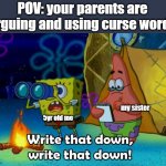 when your parents are arguing... | POV: your parents are arguing and using curse words 5yr old me my sister | image tagged in write that down,memes,spongebob,patrick,lol | made w/ Imgflip meme maker