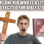 Chill out, Josh! | THAT ONE KID WHO IS A LITTLE TOO EXCITED FOR BIBLE STUDY | image tagged in angry christian,church,bible study | made w/ Imgflip meme maker