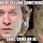 Come on in! | YOU'RE SELLING SOMETHING? SURE, COME ON IN. | image tagged in jame gumb,silence of the lambs,buffalo bill,jack gordon | made w/ Imgflip meme maker