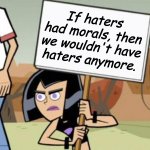 Sam's Protest Template, Danny Phantom | If haters had morals, then we wouldn't have haters anymore. | image tagged in sam's protest template danny phantom | made w/ Imgflip meme maker