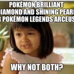 Why not both | POKÉMON BRILLIANT DIAMOND AND SHINING PEARL OR POKÉMON LEGENDS ARCEUS? WHY NOT BOTH? | image tagged in why not both | made w/ Imgflip meme maker