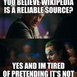 Im tired of pretending its not | YOU BELIEVE WIKIPEDIA IS A RELIABLE SOURCE? YES AND IM TIRED OF PRETENDING IT'S NOT | image tagged in im tired of pretending its not | made w/ Imgflip meme maker