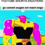 Who can relate | KID: TIKTOK IS SO GOOD OMG!
YOUTUBE SHORTS ENJOYERS: | image tagged in go commit oxygen not reach lungs | made w/ Imgflip meme maker