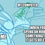 When You Spend an Hour on Something... | MY COMPUTER; WHEN YOU SPEND AN HOUR ON SOMETHING, BUT IT GETS DELETED; ME | image tagged in lightning-bug rabbit yeet | made w/ Imgflip meme maker