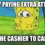 Shopping Anxiety | ANXIETY PAYING EXTRA ATTENTION; FOR THE CASHIER TO CALL ME | image tagged in spongebob out of breath,anxiety,shopping | made w/ Imgflip meme maker