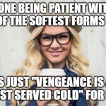 Patience for Mrs. Vengeance | SOMEONE BEING PATIENT WITH YOU IS ONE OF THE SOFTEST FORMS OF LOVE; IS JUST "VENGEANCE IS A DISH BEST SERVED COLD" FOR KARENS | image tagged in basic becky | made w/ Imgflip meme maker