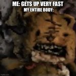 Triggered teddy | ME: GETS UP VERY FAST MY ENTIRE BODY: | image tagged in triggered teddy | made w/ Imgflip meme maker