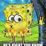 Acidhead Spongebob agrees | HE’S RIGHT YOU KNOW | image tagged in spongebob trippinpants,right,acid,tripping | made w/ Imgflip meme maker