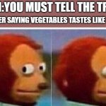 TRUTH | MOM:YOU MUST TELL THE TRUTH; SHE AFTER SAYING VEGETABLES TASTES LIKE CANDY: | image tagged in i didnt see anything,meme | made w/ Imgflip meme maker