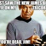 Leonard McCoy Doctor | I JUST SAW THE NEW JAMES BOND
MOVIE ON MY                    TRICORDER. YOU'RE DEAD, JIM! | image tagged in leonard mccoy doctor,james bond | made w/ Imgflip meme maker