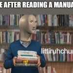littiruhchur | ME AFTER READING A MANUAL: | image tagged in littiruhchur | made w/ Imgflip meme maker