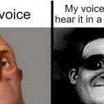 Relatable? | My voice; My voice when I hear it in a recording | image tagged in memes,teacher's copy,relatable,relatable memes,so true memes,oh wow are you actually reading these tags | made w/ Imgflip meme maker