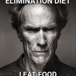 Everyone is on THIS diet | I'M ON AN ELIMINATION DIET; I EAT FOOD THEN I ELIMINATE IT | image tagged in clint eastwood black and white,diet,food,poop | made w/ Imgflip meme maker