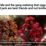 Why ??? | Me and the gang realising that oggy and jack are best friends and not brothers: | image tagged in we have been tricked | made w/ Imgflip meme maker