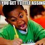 homework | WHEN YOU GET 1 LITTLE ASSINGMENT | image tagged in homework,the daily middle schooler live | made w/ Imgflip meme maker