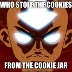 Angry Aang | WHO STOLE THE COOKIES; FROM THE COOKIE JAR | image tagged in angry aang | made w/ Imgflip meme maker