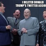 Evil Confessions | I DELETED DONALD TRUMP'S TWITTER ACCOUNT. | image tagged in evil hack,the evil geek squad,potus v evil hackers | made w/ Imgflip meme maker