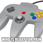 Because yall gonna get blisters | WHO IS READY FOR PAIN | image tagged in n64 controller,pain | made w/ Imgflip meme maker