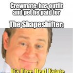 It's Free Real Estate | Crewmate: has outfit and pet he paid for The Shapeshifter: | image tagged in it's free real estate | made w/ Imgflip meme maker