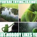 sad day | WHEN YOU ARE TRYING TO FIND A DATE; BUT NOBODY LIKES YOU | image tagged in waiting kermit | made w/ Imgflip meme maker
