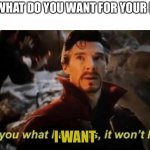 :( | ME:; FRIEND:SO WHAT DO YOU WANT FOR YOUR BIRTHDAY? I WANT | image tagged in if i tell you what happens it won't happen | made w/ Imgflip meme maker