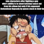 Really hurts | Jojo characters after fighting a guy who's ability is to shoot ketchup sauce out from his elbow but only if his opponent has Bohemiean Rapsody by queen stuck in their head. | image tagged in luffy beaten up,jojo's bizarre adventure | made w/ Imgflip meme maker